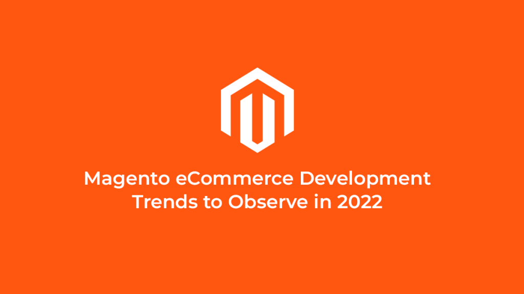 Magento eCommerce Development Trends to Observe in 2022 1 Magento eCommerce Development Trends